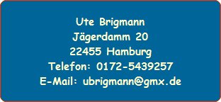Ute Brigmann
Jgerdamm 20
22455 Hamburg
Telefon: 0172-5439257
E-Mail: ubrigmann@gmx.de